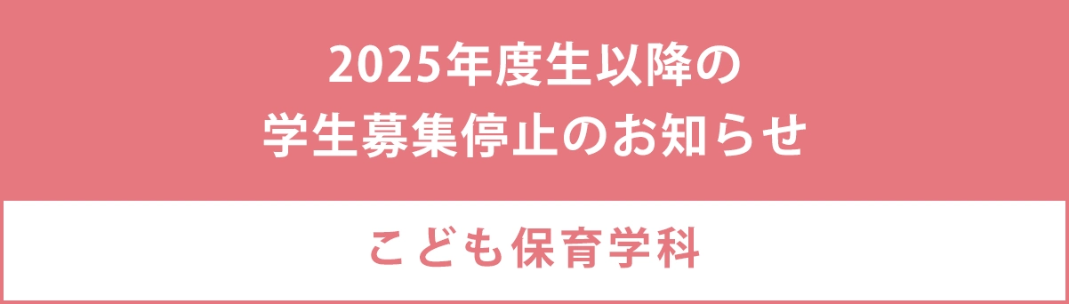 2025年度生学生以降の子供保育学科募集停止のお知らせ