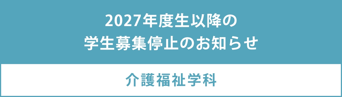 2027年度生以降の介護福祉学科学生募集停止のお知らせ